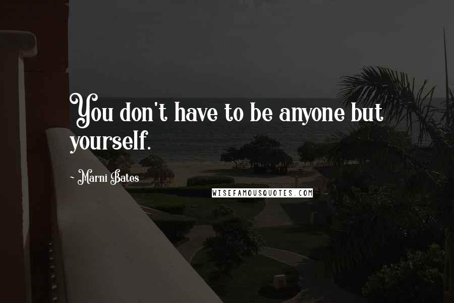 Marni Bates Quotes: You don't have to be anyone but yourself.