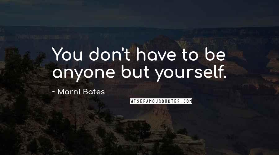 Marni Bates Quotes: You don't have to be anyone but yourself.