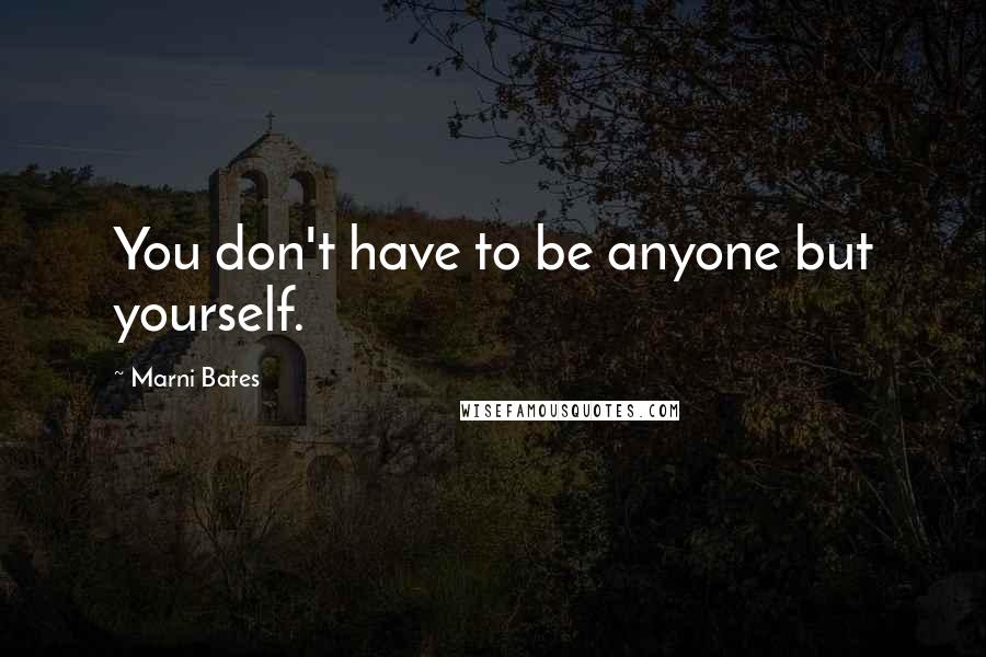 Marni Bates Quotes: You don't have to be anyone but yourself.