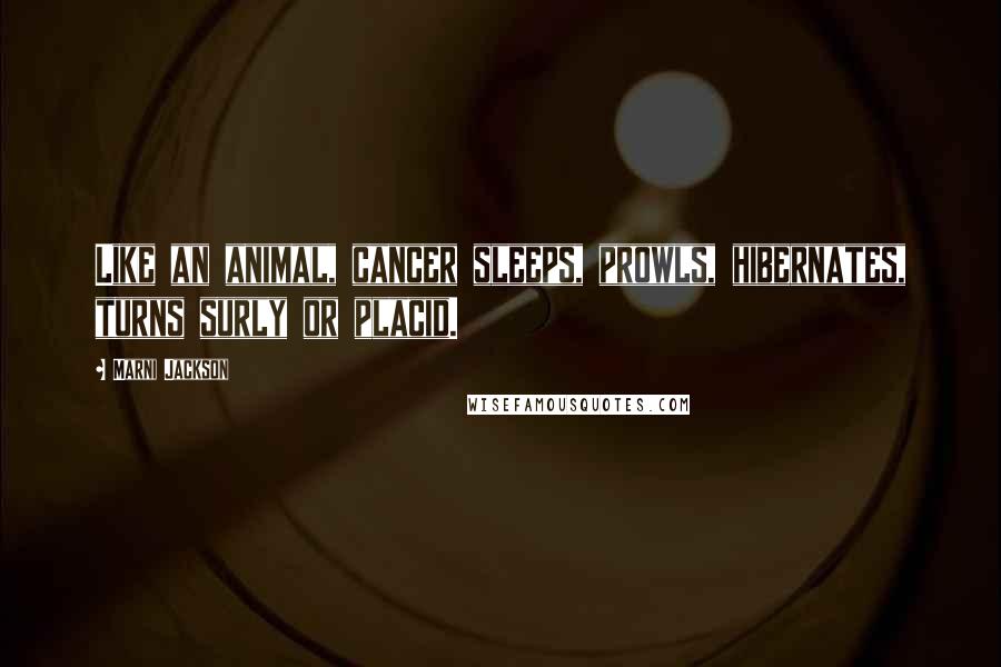 Marni Jackson Quotes: Like an animal, cancer sleeps, prowls, hibernates, turns surly or placid.