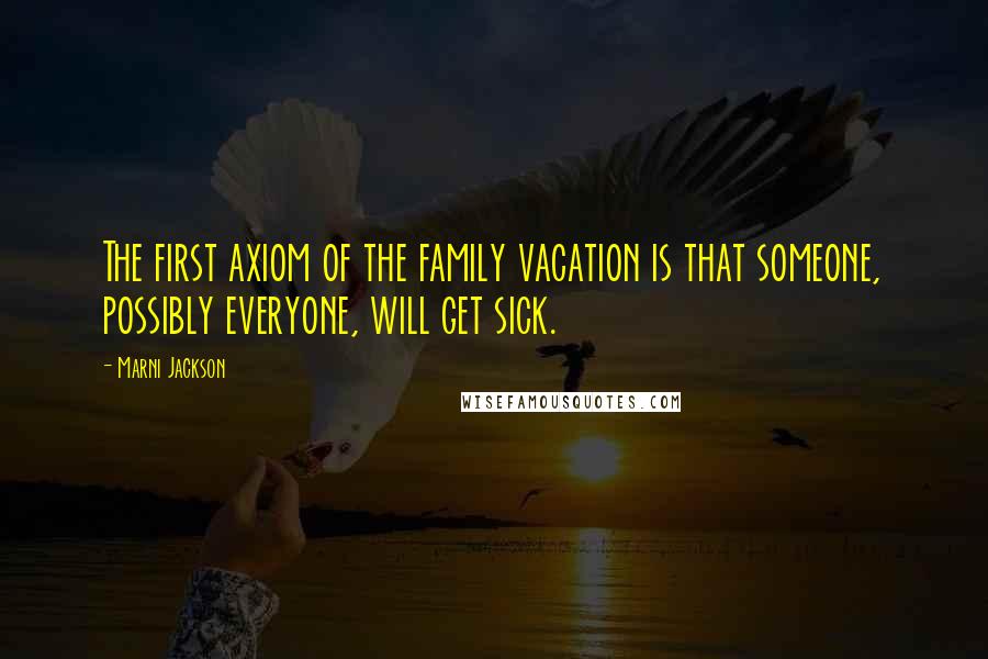Marni Jackson Quotes: The first axiom of the family vacation is that someone, possibly everyone, will get sick.