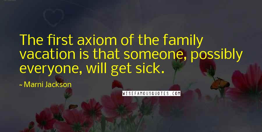 Marni Jackson Quotes: The first axiom of the family vacation is that someone, possibly everyone, will get sick.