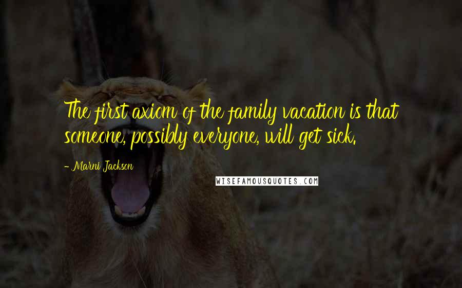 Marni Jackson Quotes: The first axiom of the family vacation is that someone, possibly everyone, will get sick.