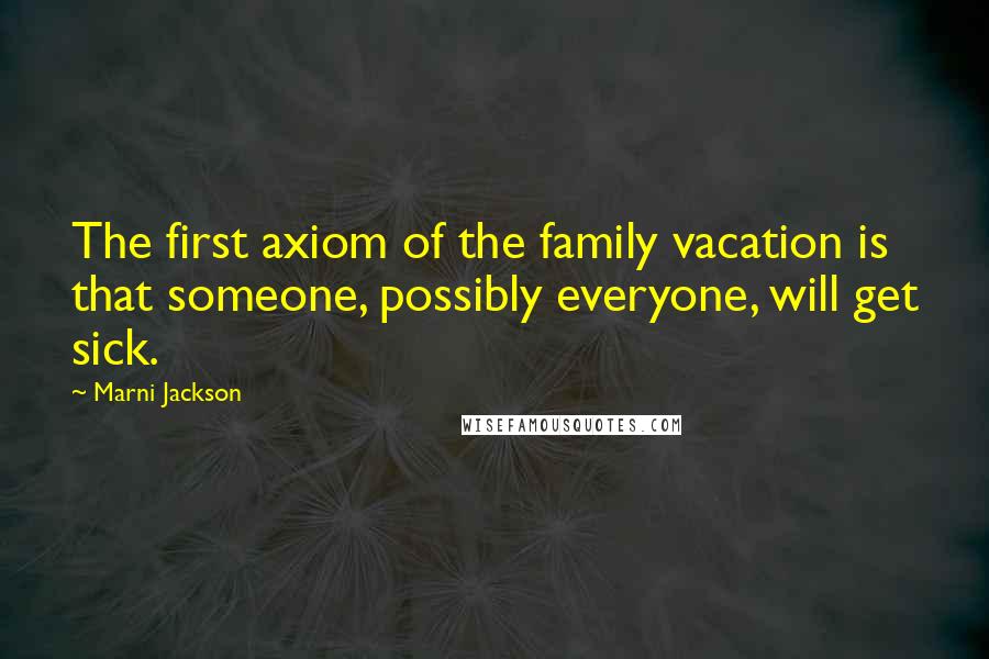 Marni Jackson Quotes: The first axiom of the family vacation is that someone, possibly everyone, will get sick.