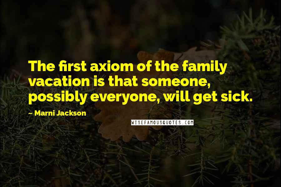 Marni Jackson Quotes: The first axiom of the family vacation is that someone, possibly everyone, will get sick.