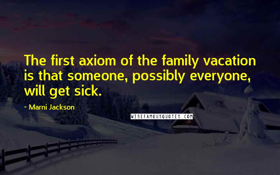 Marni Jackson Quotes: The first axiom of the family vacation is that someone, possibly everyone, will get sick.