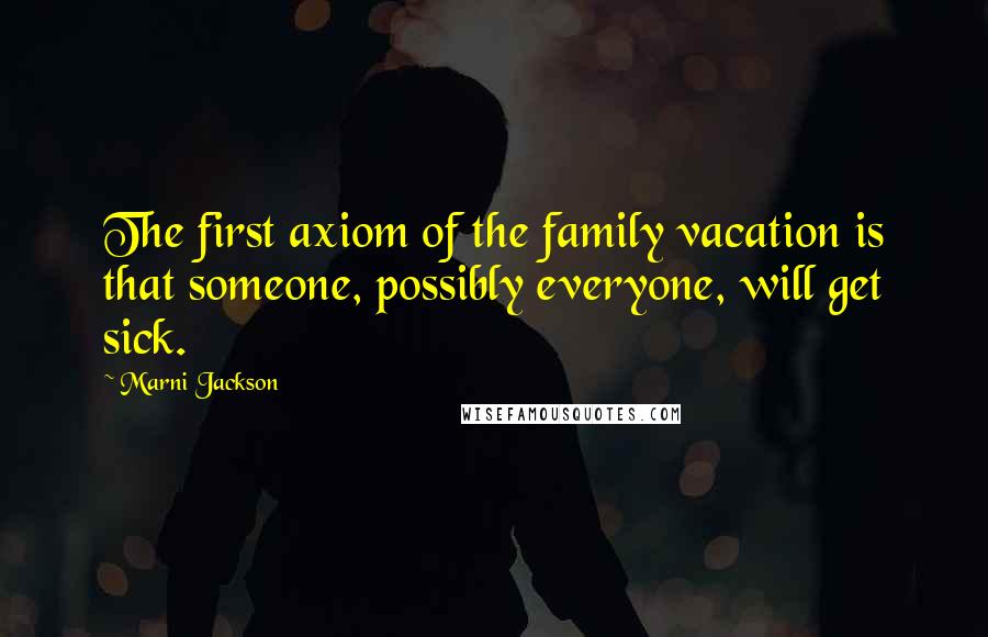 Marni Jackson Quotes: The first axiom of the family vacation is that someone, possibly everyone, will get sick.