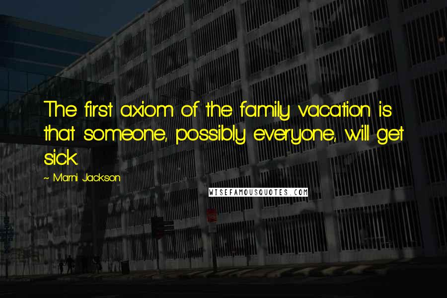 Marni Jackson Quotes: The first axiom of the family vacation is that someone, possibly everyone, will get sick.