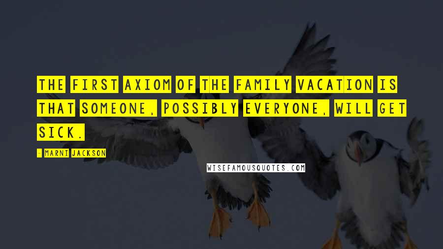 Marni Jackson Quotes: The first axiom of the family vacation is that someone, possibly everyone, will get sick.