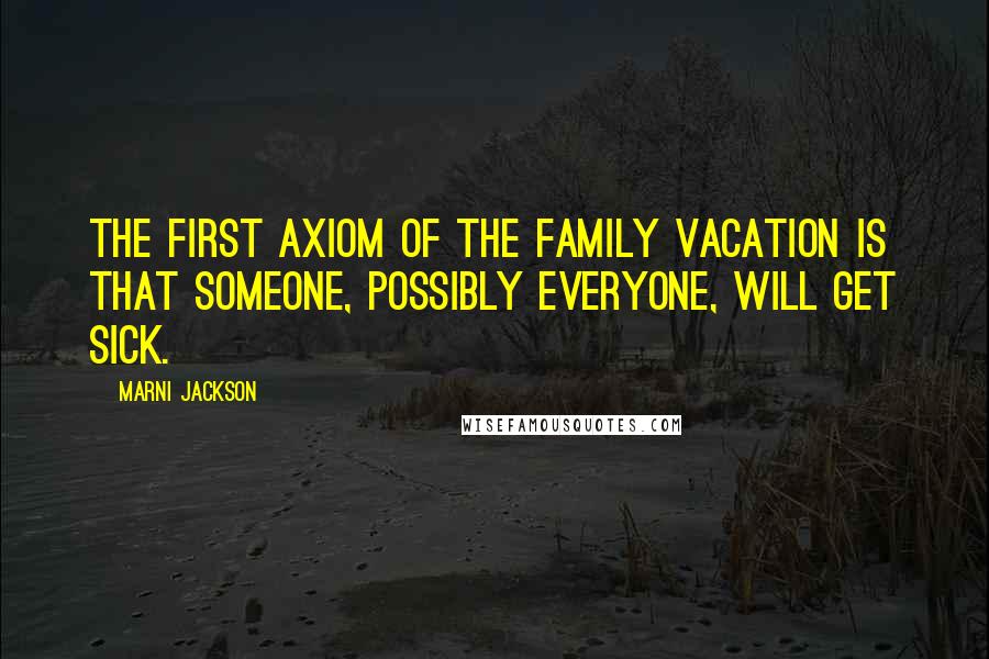 Marni Jackson Quotes: The first axiom of the family vacation is that someone, possibly everyone, will get sick.