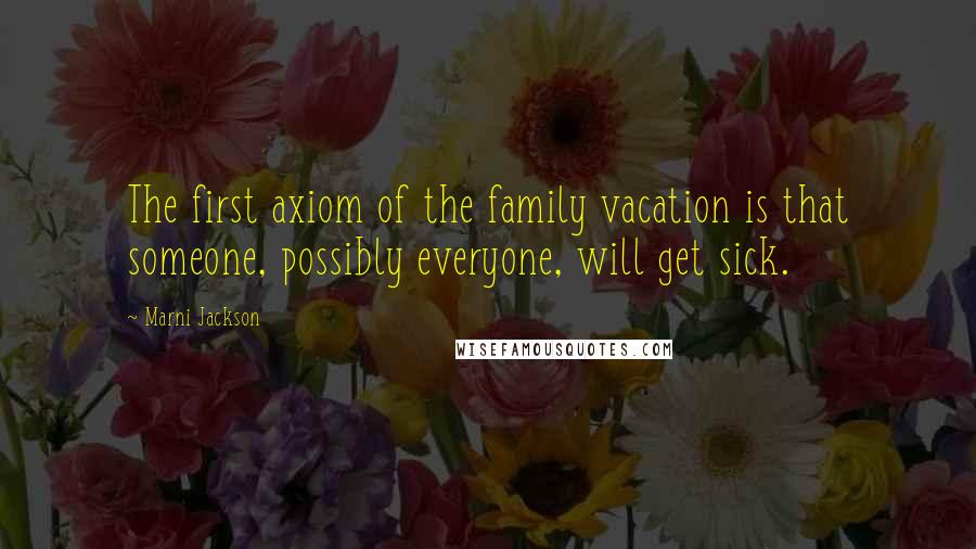 Marni Jackson Quotes: The first axiom of the family vacation is that someone, possibly everyone, will get sick.