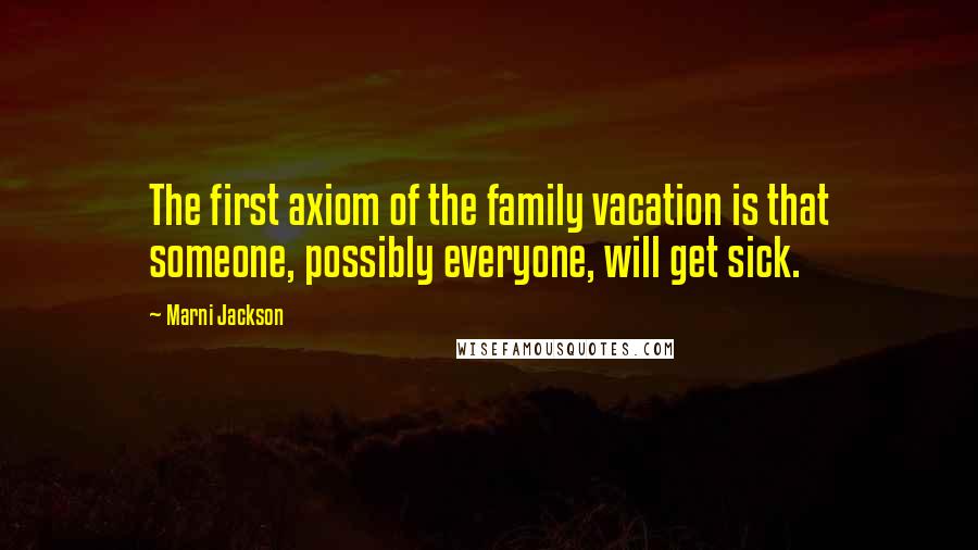 Marni Jackson Quotes: The first axiom of the family vacation is that someone, possibly everyone, will get sick.