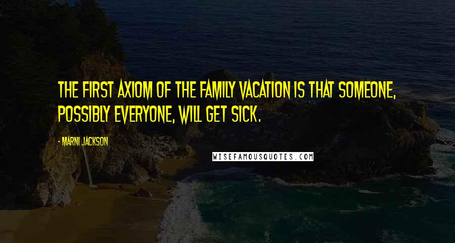 Marni Jackson Quotes: The first axiom of the family vacation is that someone, possibly everyone, will get sick.