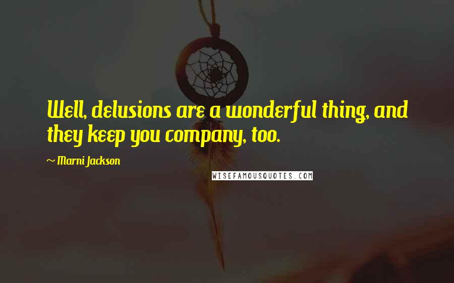 Marni Jackson Quotes: Well, delusions are a wonderful thing, and they keep you company, too.