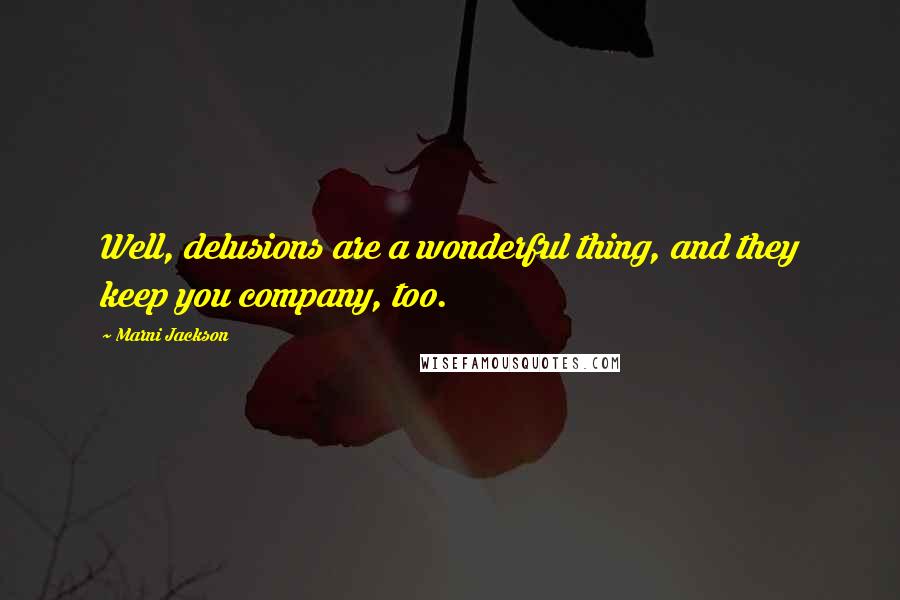 Marni Jackson Quotes: Well, delusions are a wonderful thing, and they keep you company, too.