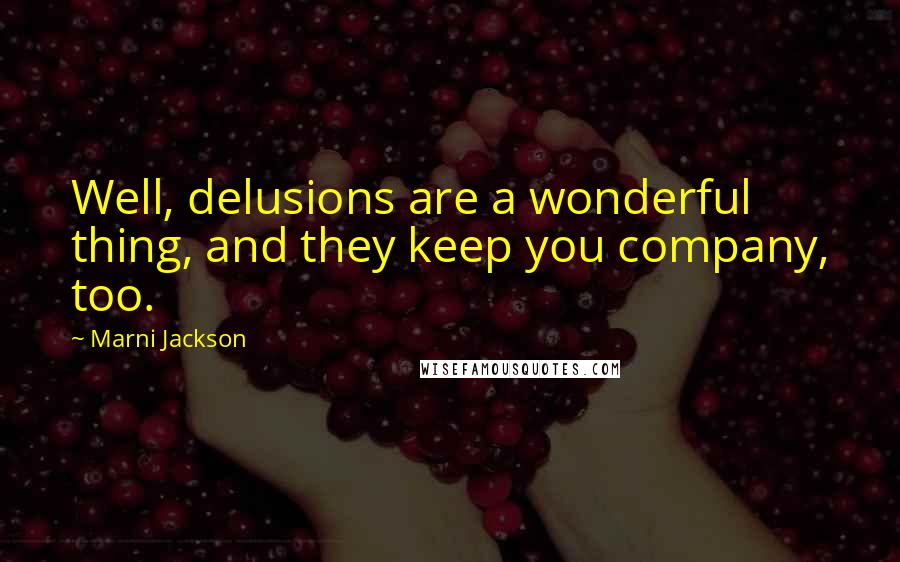 Marni Jackson Quotes: Well, delusions are a wonderful thing, and they keep you company, too.