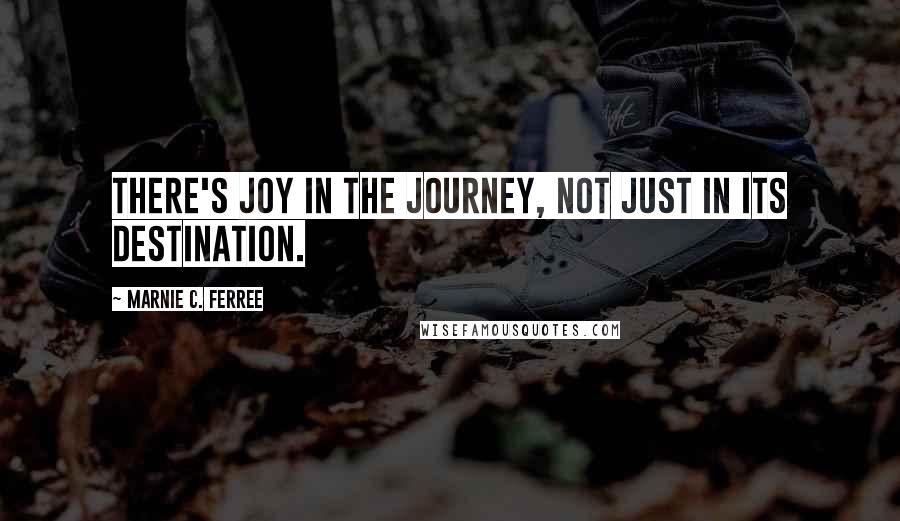 Marnie C. Ferree Quotes: There's joy in the journey, not just in its destination.