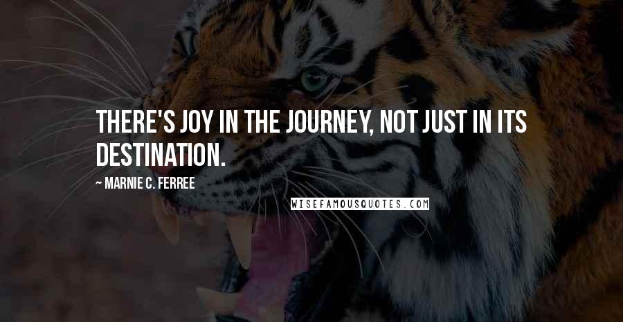 Marnie C. Ferree Quotes: There's joy in the journey, not just in its destination.