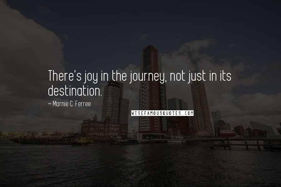 Marnie C. Ferree Quotes: There's joy in the journey, not just in its destination.