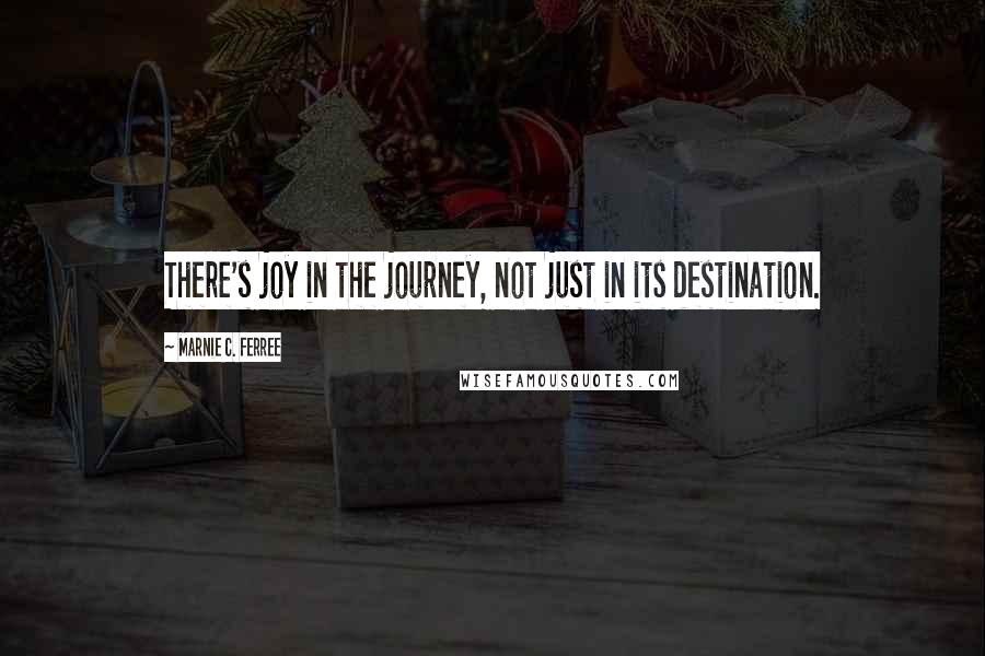 Marnie C. Ferree Quotes: There's joy in the journey, not just in its destination.