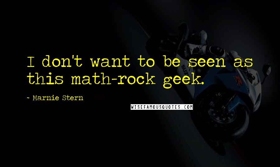 Marnie Stern Quotes: I don't want to be seen as this math-rock geek.