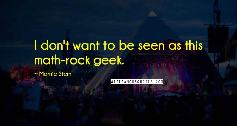 Marnie Stern Quotes: I don't want to be seen as this math-rock geek.