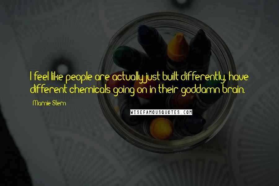 Marnie Stern Quotes: I feel like people are actually just built differently, have different chemicals going on in their goddamn brain.