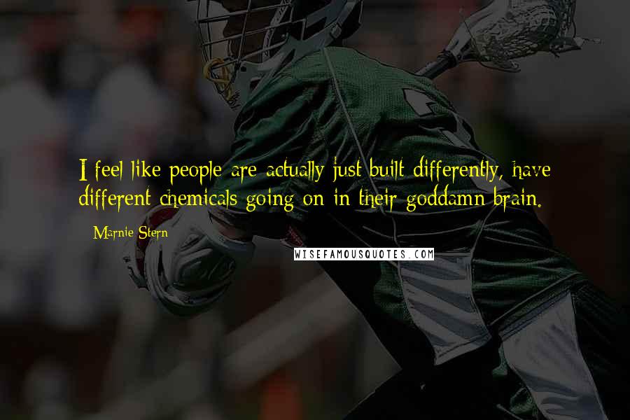 Marnie Stern Quotes: I feel like people are actually just built differently, have different chemicals going on in their goddamn brain.