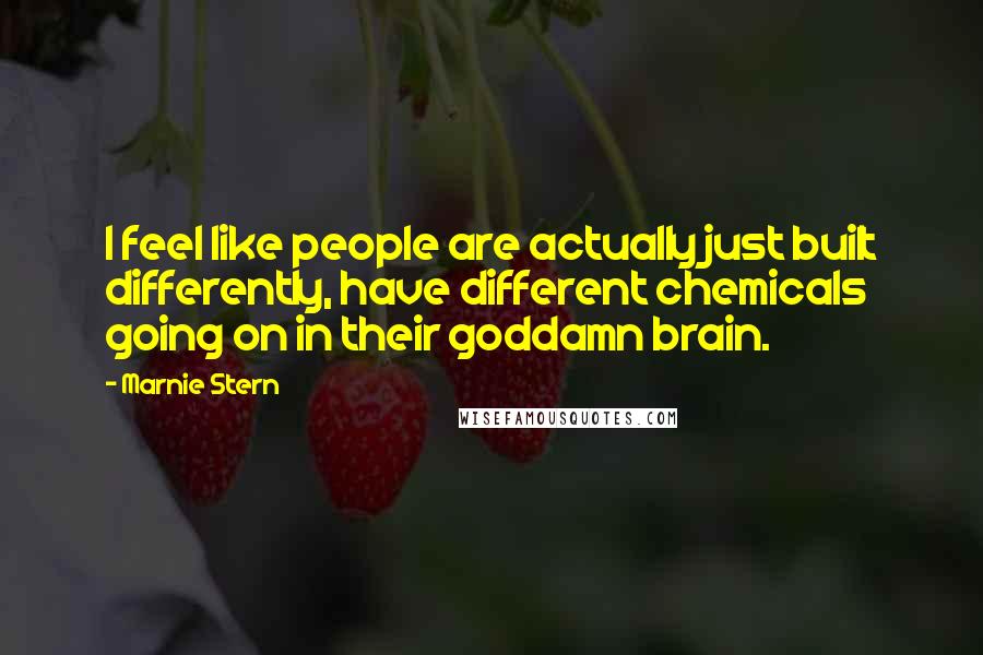 Marnie Stern Quotes: I feel like people are actually just built differently, have different chemicals going on in their goddamn brain.