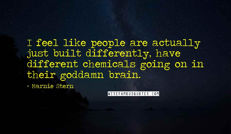 Marnie Stern Quotes: I feel like people are actually just built differently, have different chemicals going on in their goddamn brain.