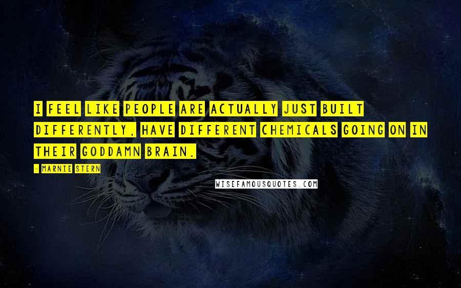 Marnie Stern Quotes: I feel like people are actually just built differently, have different chemicals going on in their goddamn brain.