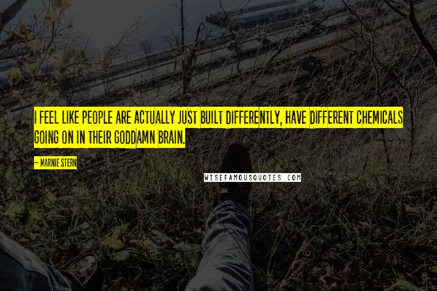 Marnie Stern Quotes: I feel like people are actually just built differently, have different chemicals going on in their goddamn brain.