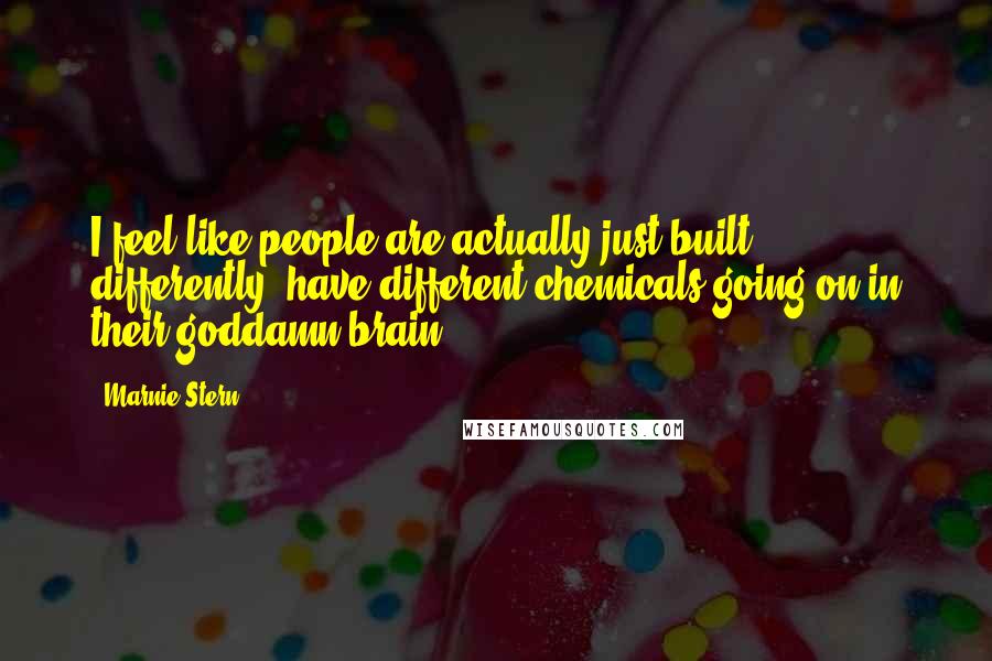Marnie Stern Quotes: I feel like people are actually just built differently, have different chemicals going on in their goddamn brain.