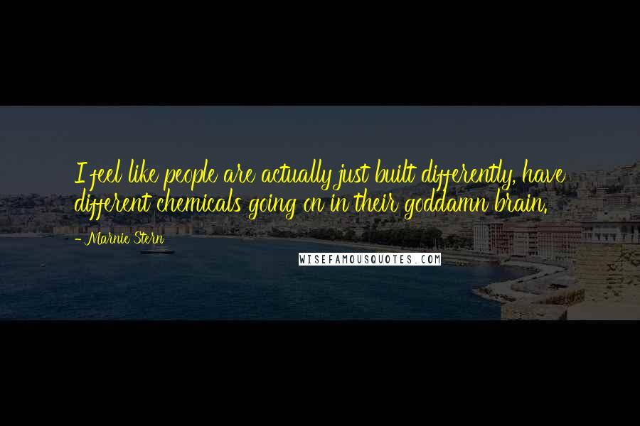 Marnie Stern Quotes: I feel like people are actually just built differently, have different chemicals going on in their goddamn brain.