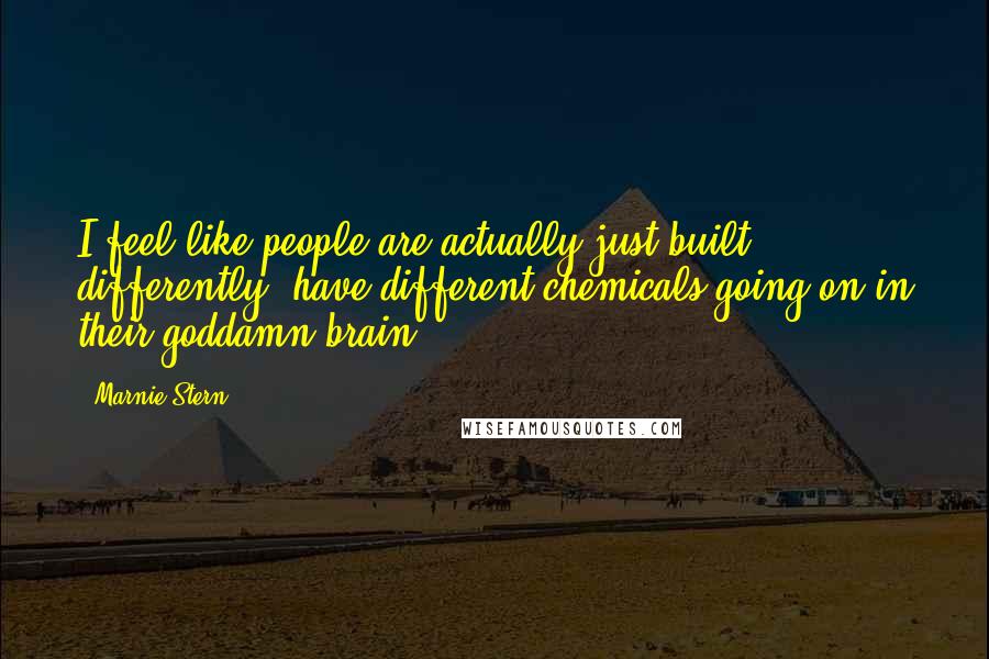 Marnie Stern Quotes: I feel like people are actually just built differently, have different chemicals going on in their goddamn brain.