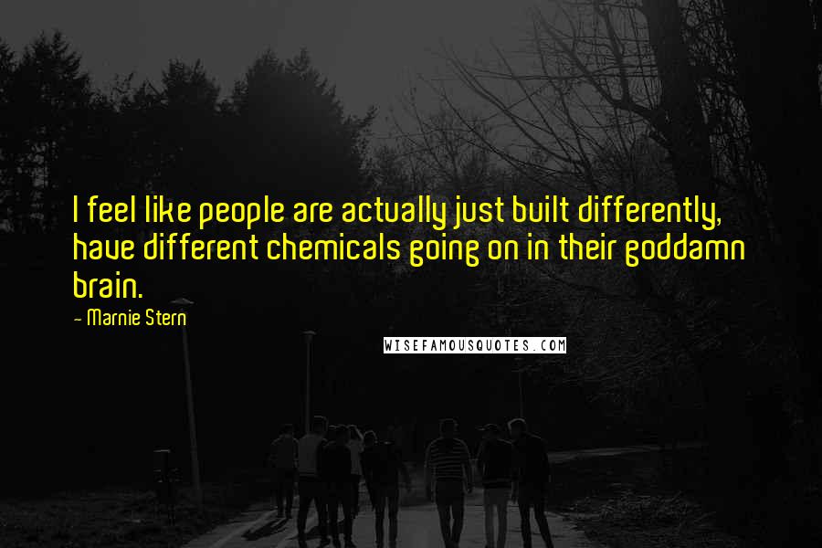 Marnie Stern Quotes: I feel like people are actually just built differently, have different chemicals going on in their goddamn brain.