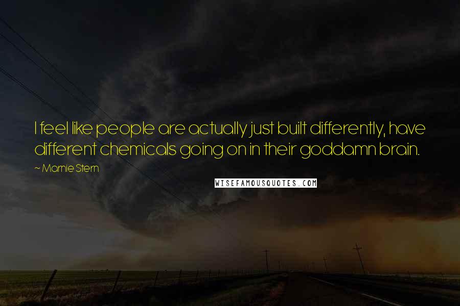 Marnie Stern Quotes: I feel like people are actually just built differently, have different chemicals going on in their goddamn brain.