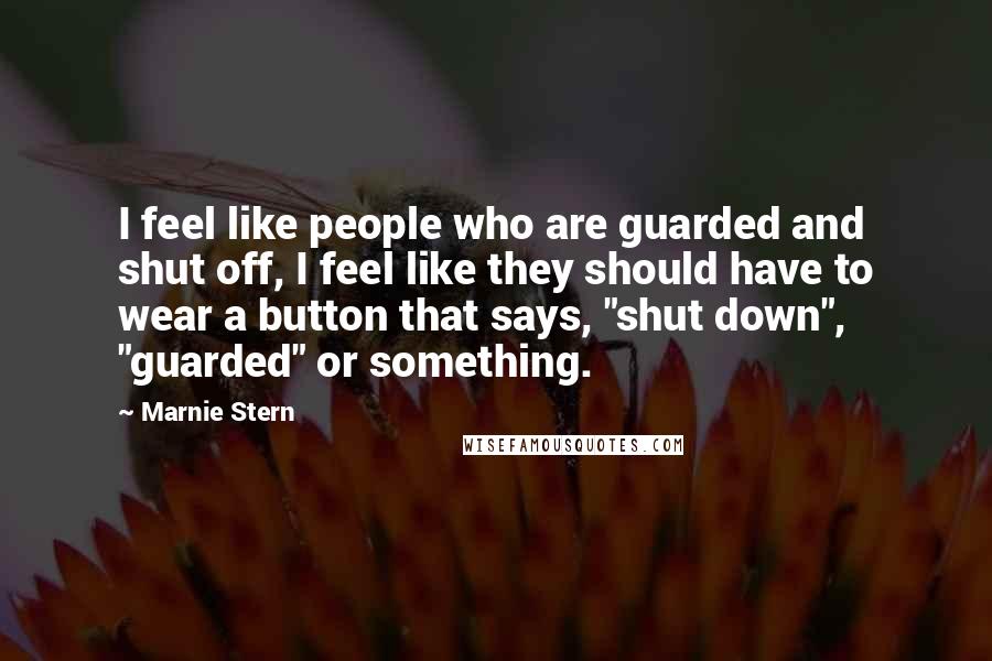 Marnie Stern Quotes: I feel like people who are guarded and shut off, I feel like they should have to wear a button that says, "shut down", "guarded" or something.