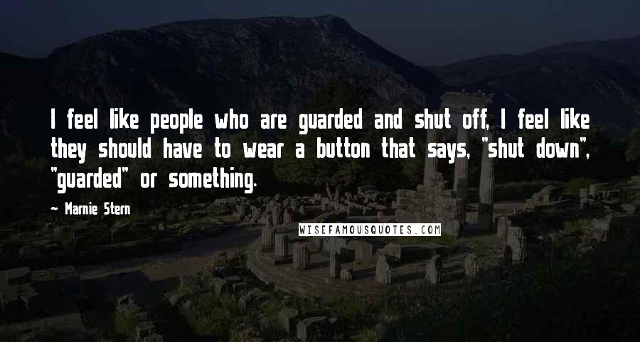 Marnie Stern Quotes: I feel like people who are guarded and shut off, I feel like they should have to wear a button that says, "shut down", "guarded" or something.