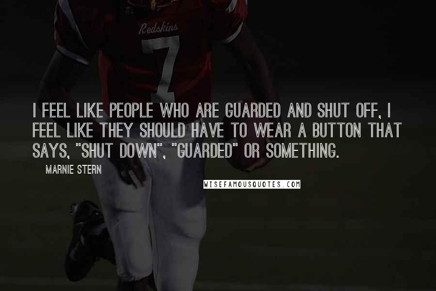 Marnie Stern Quotes: I feel like people who are guarded and shut off, I feel like they should have to wear a button that says, "shut down", "guarded" or something.