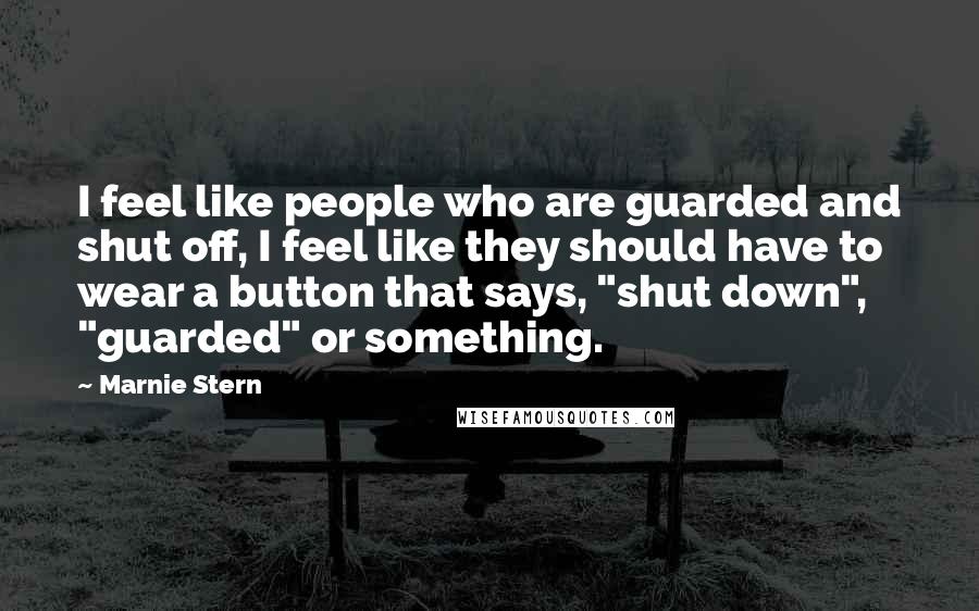 Marnie Stern Quotes: I feel like people who are guarded and shut off, I feel like they should have to wear a button that says, "shut down", "guarded" or something.