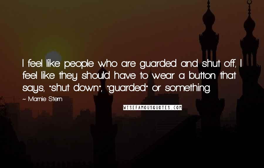 Marnie Stern Quotes: I feel like people who are guarded and shut off, I feel like they should have to wear a button that says, "shut down", "guarded" or something.