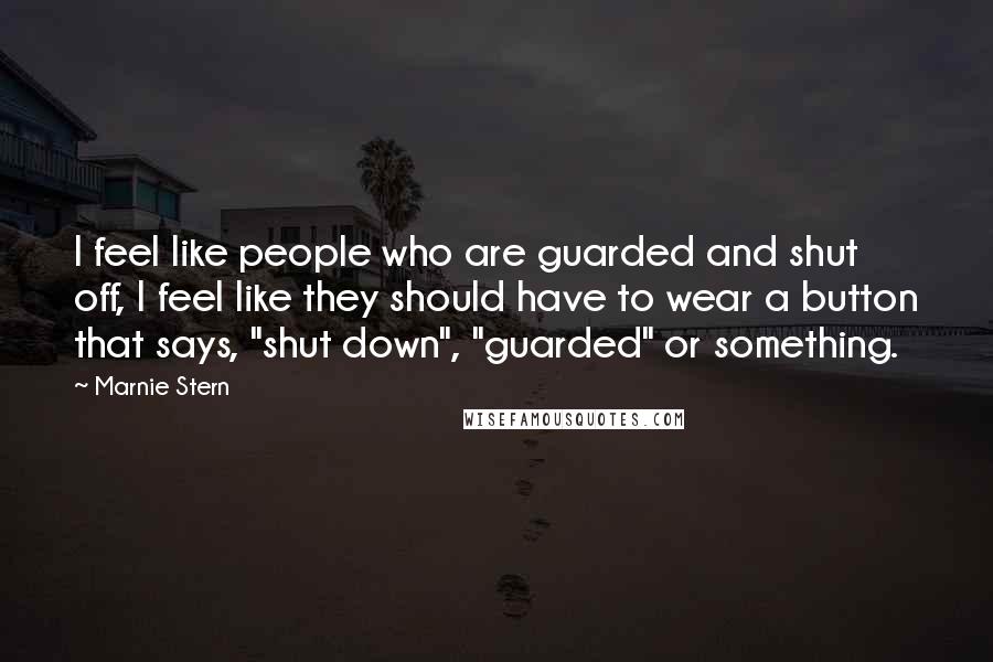 Marnie Stern Quotes: I feel like people who are guarded and shut off, I feel like they should have to wear a button that says, "shut down", "guarded" or something.