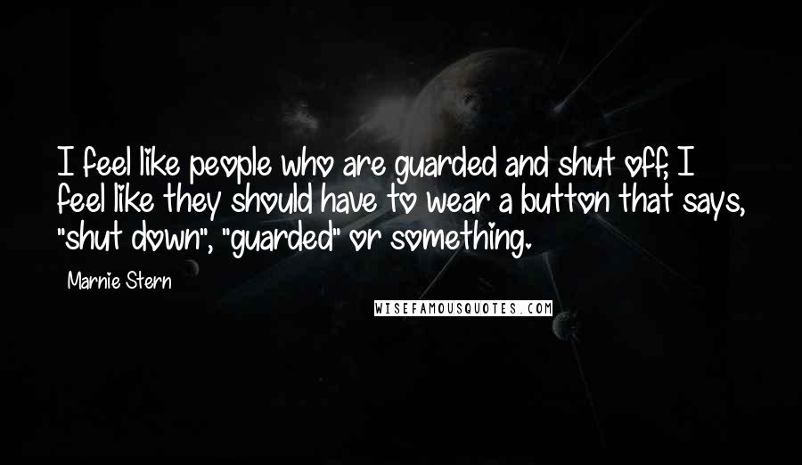 Marnie Stern Quotes: I feel like people who are guarded and shut off, I feel like they should have to wear a button that says, "shut down", "guarded" or something.