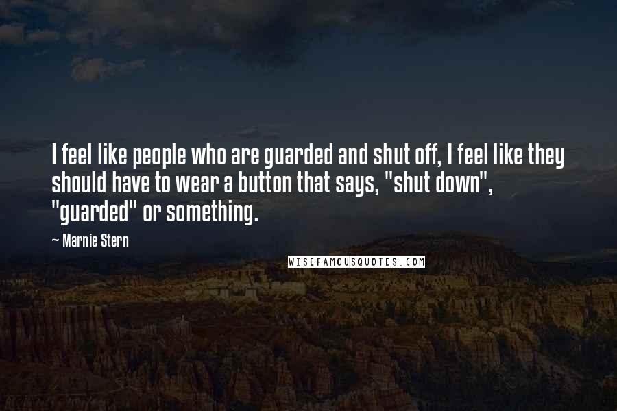 Marnie Stern Quotes: I feel like people who are guarded and shut off, I feel like they should have to wear a button that says, "shut down", "guarded" or something.