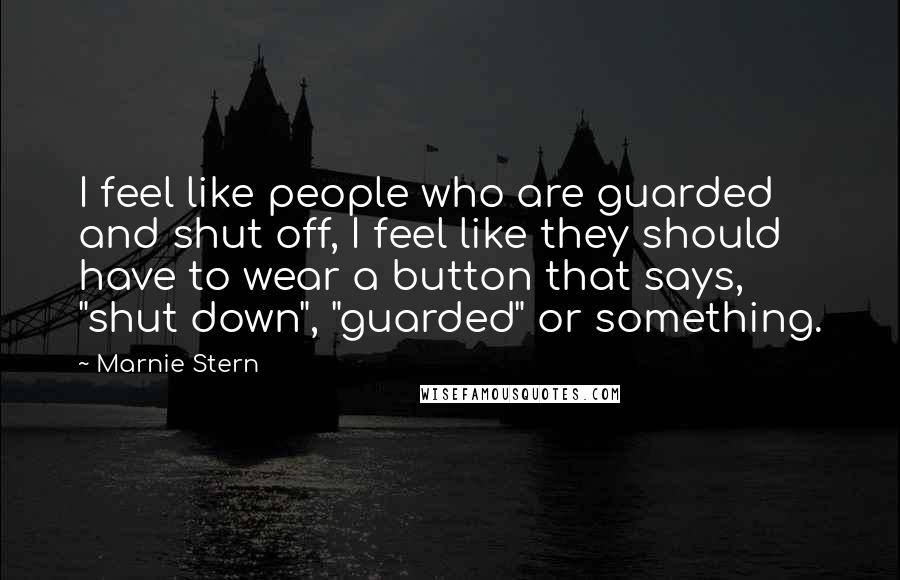 Marnie Stern Quotes: I feel like people who are guarded and shut off, I feel like they should have to wear a button that says, "shut down", "guarded" or something.