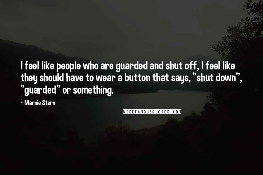 Marnie Stern Quotes: I feel like people who are guarded and shut off, I feel like they should have to wear a button that says, "shut down", "guarded" or something.