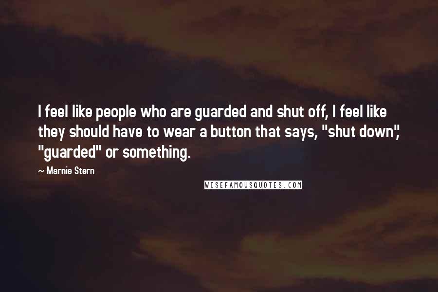 Marnie Stern Quotes: I feel like people who are guarded and shut off, I feel like they should have to wear a button that says, "shut down", "guarded" or something.