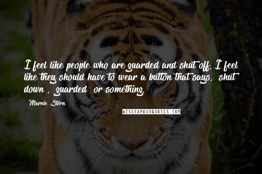 Marnie Stern Quotes: I feel like people who are guarded and shut off, I feel like they should have to wear a button that says, "shut down", "guarded" or something.