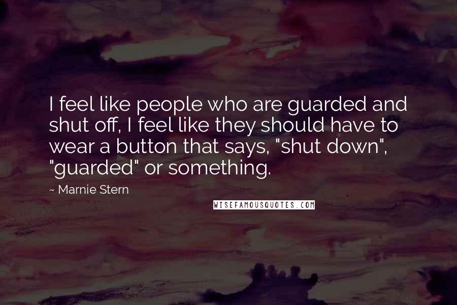 Marnie Stern Quotes: I feel like people who are guarded and shut off, I feel like they should have to wear a button that says, "shut down", "guarded" or something.